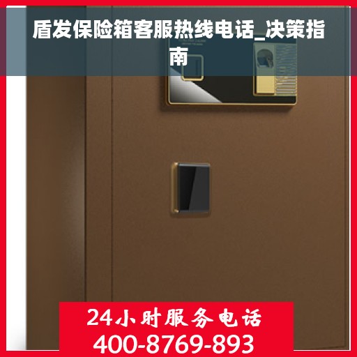 盾发保险箱客服热线电话_决策指南