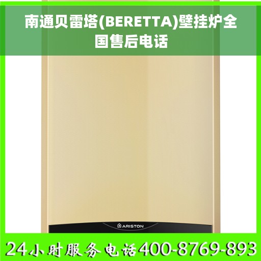 南通贝雷塔(BERETTA)壁挂炉全国售后电话 南通贝雷塔(BERETTA)壁挂炉全国售后电话