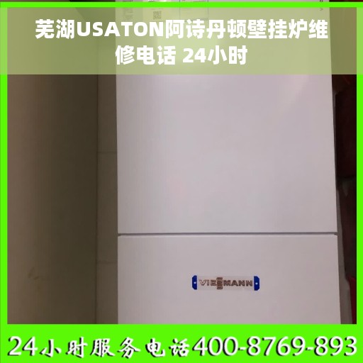 芜湖USATON阿诗丹顿壁挂炉维修电话 24小时