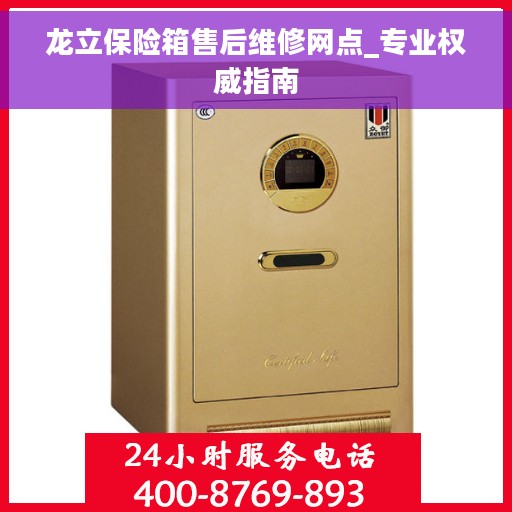 龙立保险箱售后维修网点_专业权威指南