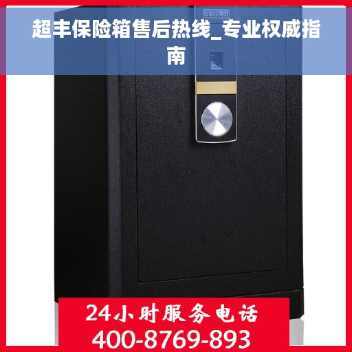 超丰保险箱售后热线_专业权威指南