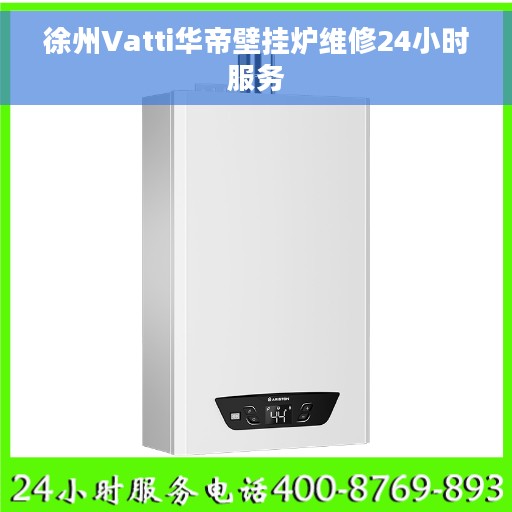 徐州Vatti华帝壁挂炉维修24小时服务