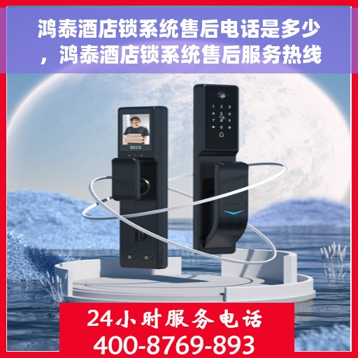 鸿泰酒店锁系统售后电话是多少，鸿泰酒店锁系统售后服务热线公布