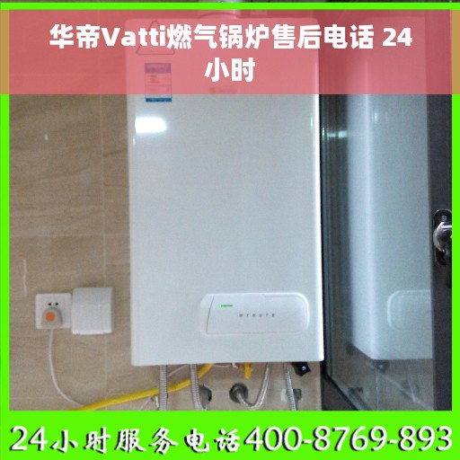 华帝Vatti燃气锅炉售后电话 24小时 华帝Vatti燃气锅炉售后电话 24小时
