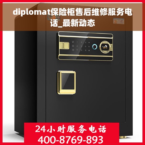 diplomat保险柜售后维修服务电话_最新动态