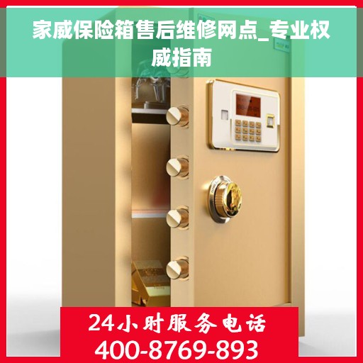 家威保险箱售后维修网点_专业权威指南