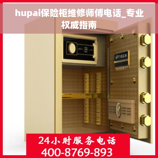 hupai保险柜维修师傅电话_专业权威指南 hupai保险柜维修师傅电话_专业权威指南