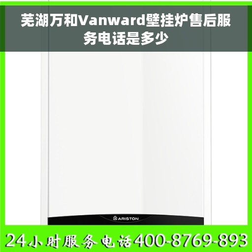 芜湖万和Vanward壁挂炉售后服务电话是多少