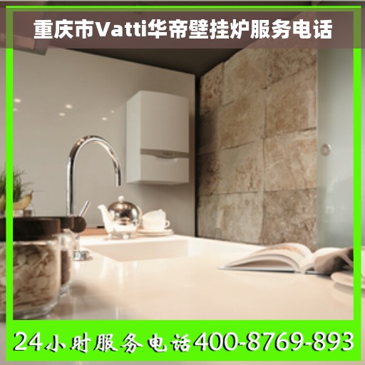 重庆市Vatti华帝壁挂炉服务电话