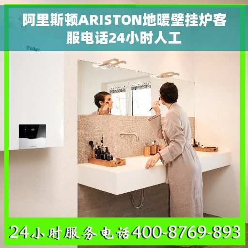 阿里斯顿ARISTON地暖壁挂炉客服电话24小时人工