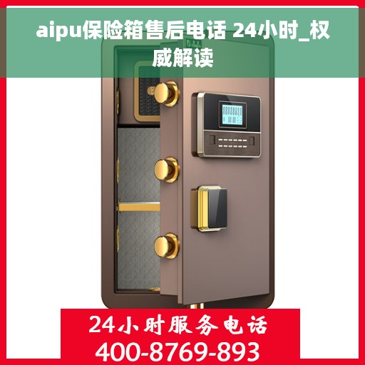 aipu保险箱售后电话 24小时_权威解读