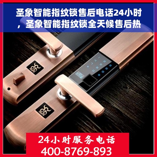 圣象智能指纹锁售后电话24小时，圣象智能指纹锁全天候售后热线，贴心服务，随时保障您的安全