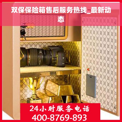 双保保险箱售后服务热线_最新动态