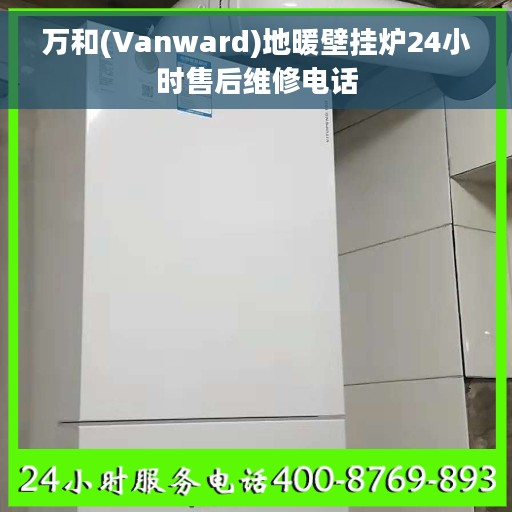 万和(Vanward)地暖壁挂炉24小时售后维修电话