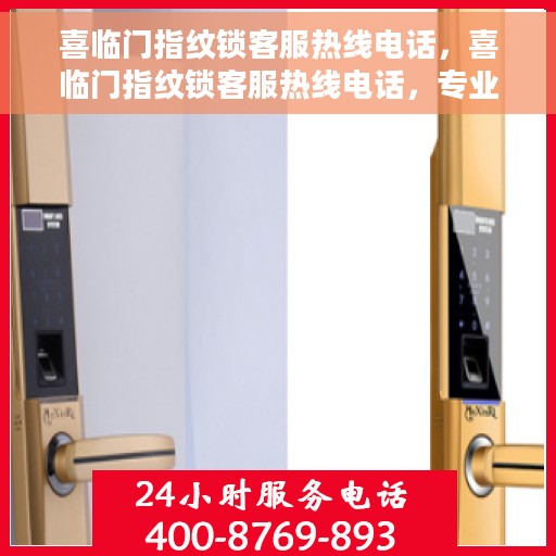 喜临门指纹锁客服热线电话，喜临门指纹锁客服热线电话，专业解锁服务与支持团队等你来电！