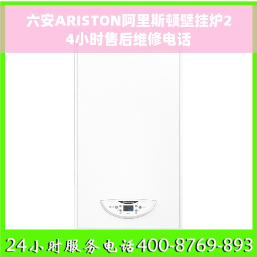 六安ARISTON阿里斯顿壁挂炉24小时售后维修电话