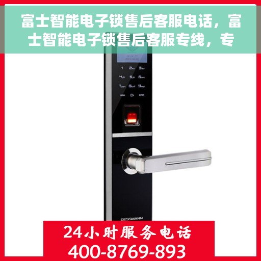 富士智能电子锁售后客服电话，富士智能电子锁售后客服专线，专业解决您的锁具问题