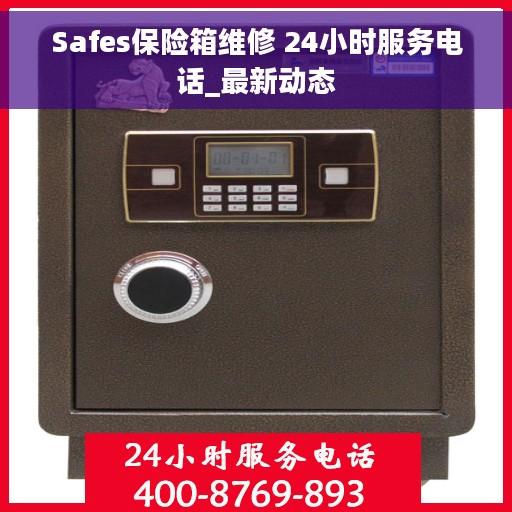 Safes保险箱维修 24小时服务电话_最新动态