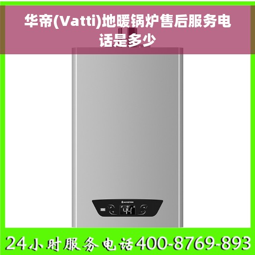 华帝(Vatti)地暖锅炉售后服务电话是多少