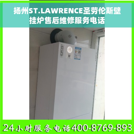 扬州ST.LAWRENCE圣劳伦斯壁挂炉售后维修服务电话