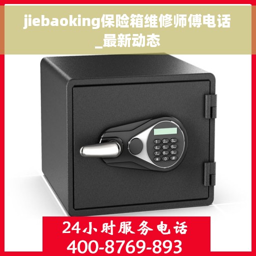 jiebaoking保险箱维修师傅电话_最新动态