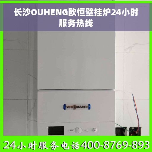 长沙OUHENG欧恒壁挂炉24小时服务热线