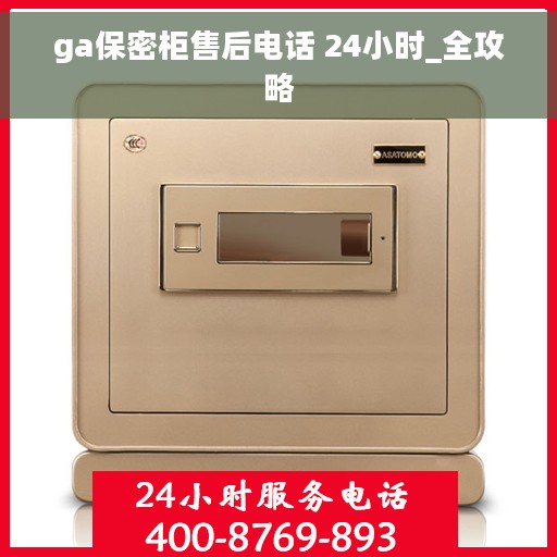 ga保密柜售后电话 24小时_全攻略