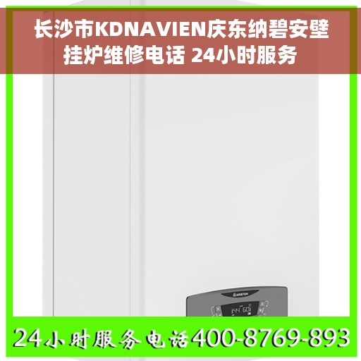 长沙市KDNAVIEN庆东纳碧安壁挂炉维修电话 24小时服务