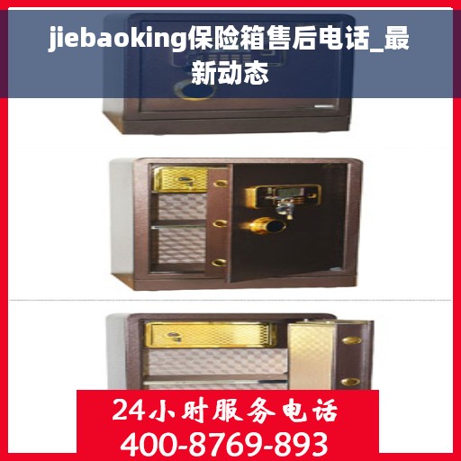 jiebaoking保险箱售后电话_最新动态