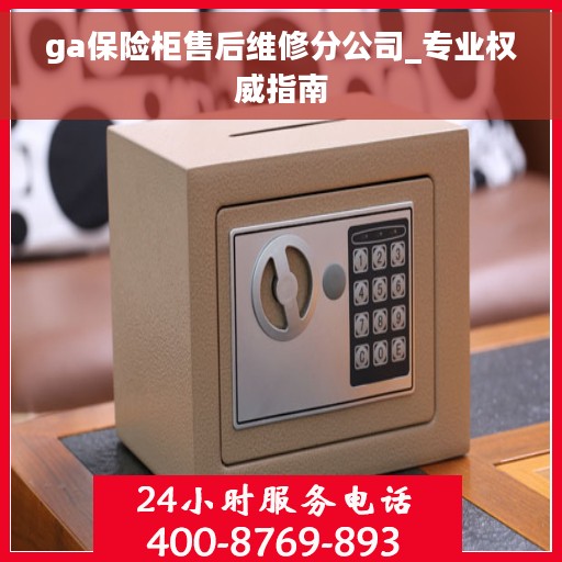 ga保险柜售后维修分公司_专业权威指南