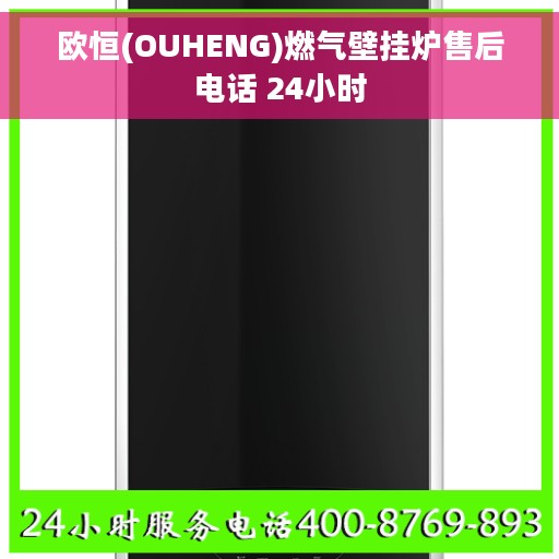 欧恒(OUHENG)燃气壁挂炉售后电话 24小时