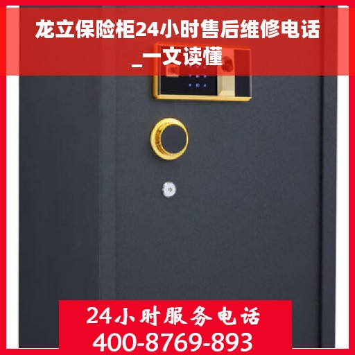 龙立保险柜24小时售后维修电话_一文读懂