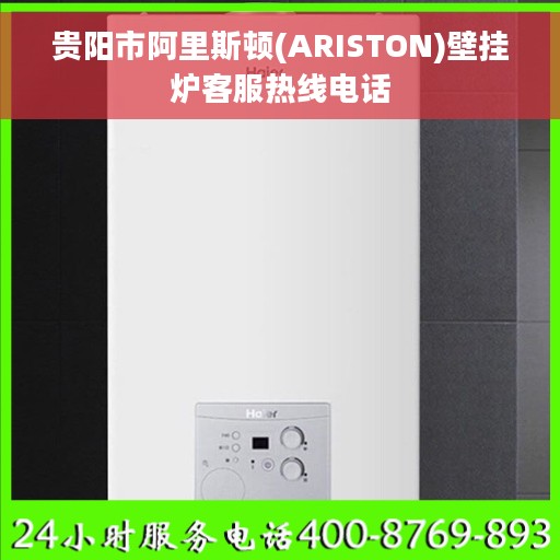 贵阳市阿里斯顿(ARISTON)壁挂炉客服热线电话
