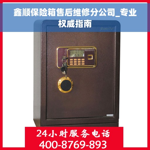 鑫顺保险箱售后维修分公司_专业权威指南