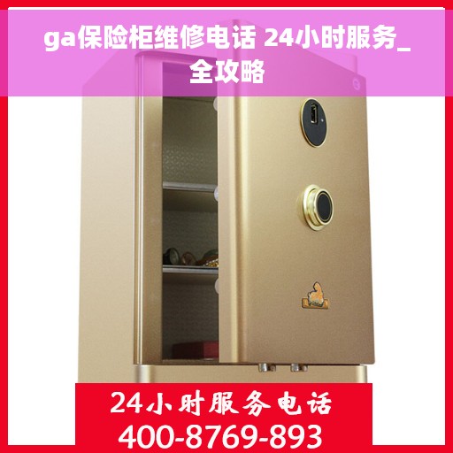 ga保险柜维修电话 24小时服务_全攻略