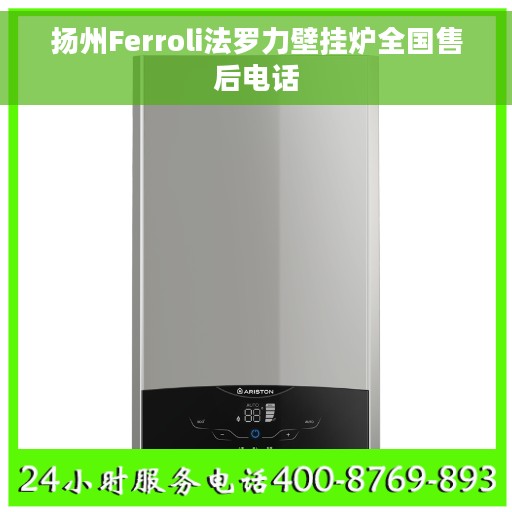 扬州Ferroli法罗力壁挂炉全国售后电话 扬州Ferroli法罗力壁挂炉全国售后电话