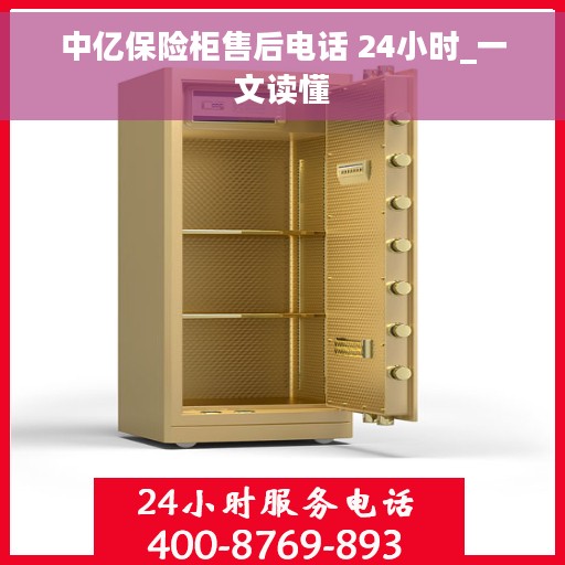 中亿保险柜售后电话 24小时_一文读懂