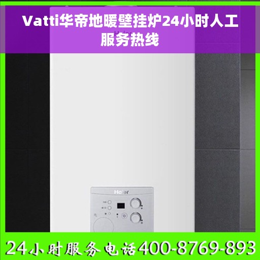 Vatti华帝地暖壁挂炉24小时人工服务热线