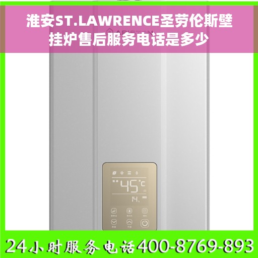 淮安ST.LAWRENCE圣劳伦斯壁挂炉售后服务电话是多少