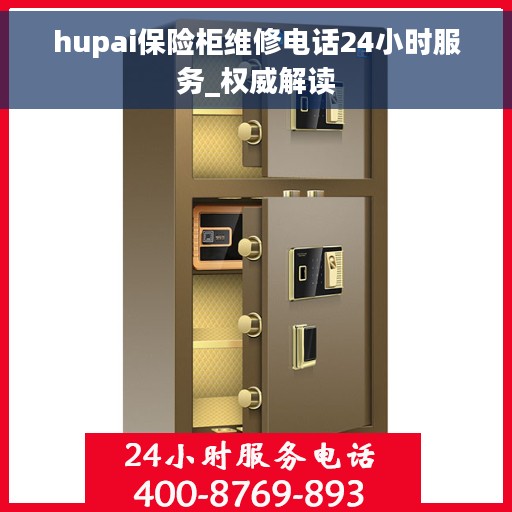 hupai保险柜维修电话24小时服务_权威解读