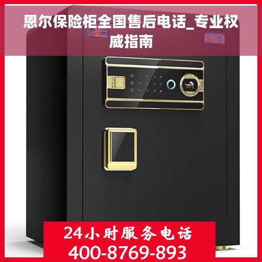 恩尔保险柜全国售后电话_专业权威指南