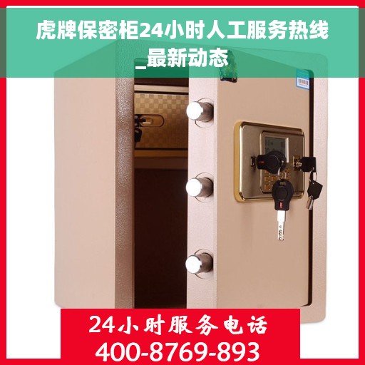 虎牌保密柜24小时人工服务热线_最新动态