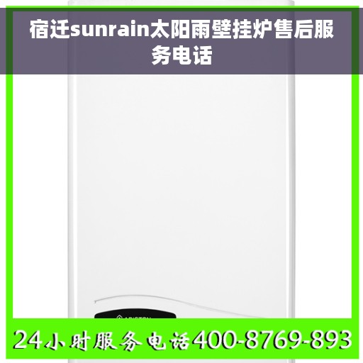 宿迁sunrain太阳雨壁挂炉售后服务电话