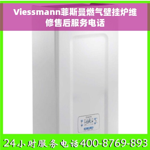 Viessmann菲斯曼燃气壁挂炉维修售后服务电话