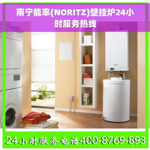 南宁能率(NORITZ)壁挂炉24小时服务热线