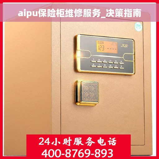aipu保险柜维修服务_决策指南