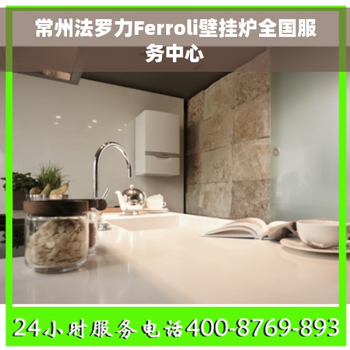 常州法罗力Ferroli壁挂炉全国服务中心