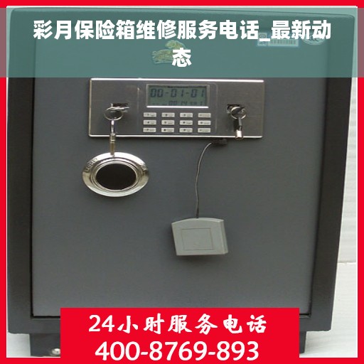 彩月保险箱维修服务电话_最新动态