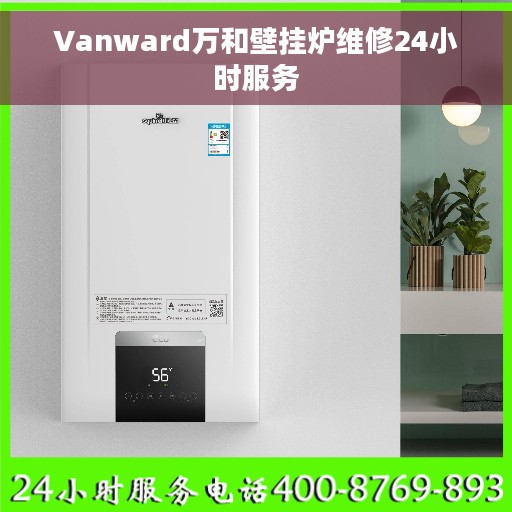 Vanward万和壁挂炉维修24小时服务