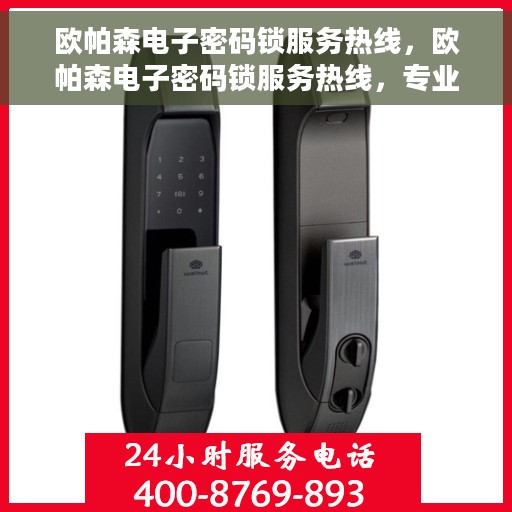 欧帕森电子密码锁服务热线，欧帕森电子密码锁服务热线，专业解锁，安全保障